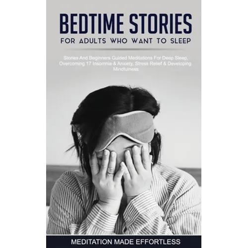 Bedtime Stories For Adults Who Want To Sleep 17 Stories And Beginners Guided Meditations For Deep Sleep, Overcoming Insomnia & Anxiety, Stress Relief