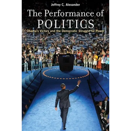 Performance of Politics: Obama's Victory and the Democratic Struggle for Power