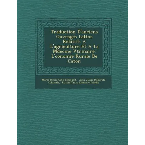 Traduction D'Anciens Ouvrages Latins Relatifs A L'Agriculture Et a la M Decine V T Rinaire: L' Conomie Rurale de Caton