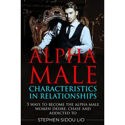 Alpha male characteristics in relationships: 5 ways to become the alpha male women desire, chase and addicted to