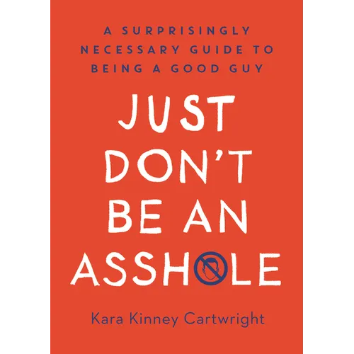 Just Don't Be an Asshole: A Surprisingly Necessary Guide to Being a Good Guy: A Parenting Book
