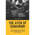 The Aten of Ganawuri: A socio-political history of ethnic minorities in Plateau State, Nigeria