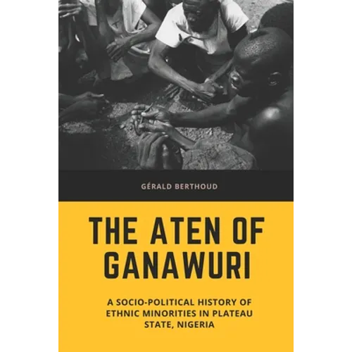 The Aten of Ganawuri: A socio-political history of ethnic minorities in Plateau State, Nigeria