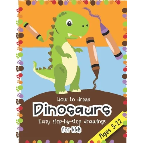 How to Draw Dinosaurs Easy step-by-step drawings for kids Ages 5-12: Fun for boys and girls, PreK, Kindergarten, First and Second grade