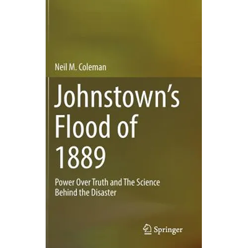 Johnstown's Flood of 1889: Power Over Truth and the Science Behind the Disaster