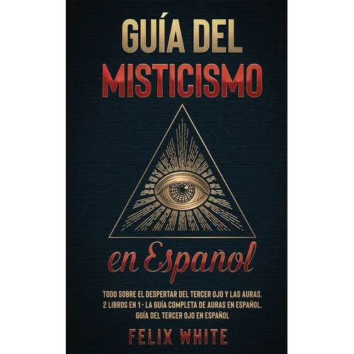 Guía del Misticismo en Español: Todo Sobre el Despertar del Tercer Ojo y las Auras. 2 Libros en 1 - La Guía Completa de Auras en Español, Guía del Ter
