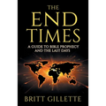 The End Times: A Guide to Bible Prophecy and the Last Days