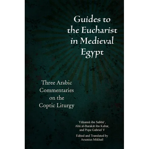 Guides to the Eucharist in Medieval Egypt: Three Arabic Commentaries on the Coptic Liturgy