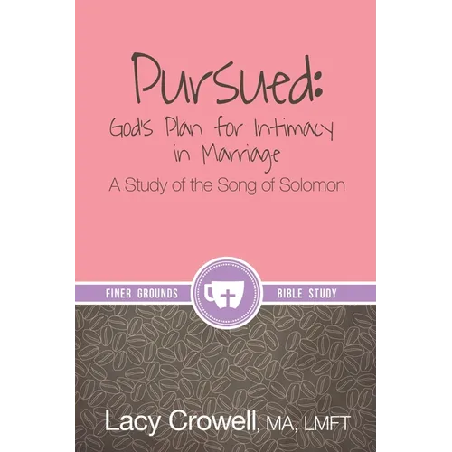 Pursued: God's Plan for Intimacy in Marriage: A Study of the Song of Solomon