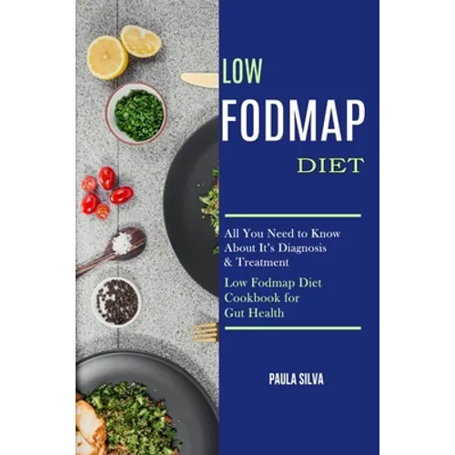 Low Fodmap Diet: All You Need to Know About It's Diagnosis & Treatment (Low Fodmap Diet Cookbook for Gut Health)
