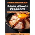 Asian Bowls Cookbook: Juicy Oriental Cuisine Recipes for Asian Food Lovers