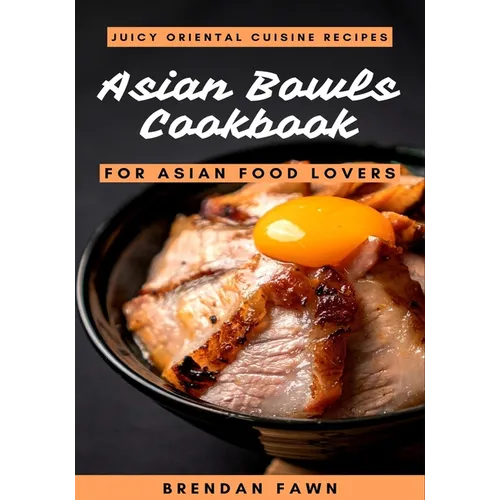 Asian Bowls Cookbook: Juicy Oriental Cuisine Recipes for Asian Food Lovers