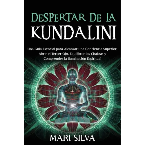 Despertar de la Kundalini: Una guía esencial para alcanzar una conciencia superior, abrir el tercer ojo, equilibrar los chakras y comprender la i