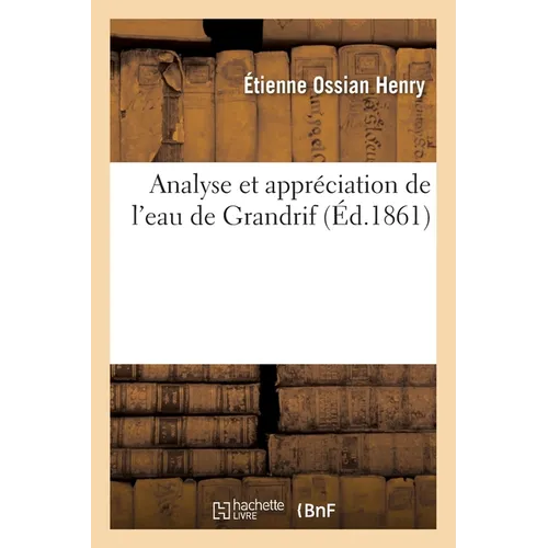 Analyse Et Appréciation de l'Eau de Grandrif: Suivies de Quelques Observations Cliniques Recueillies Parmi Les Habitués de l'Eau de Grandrif