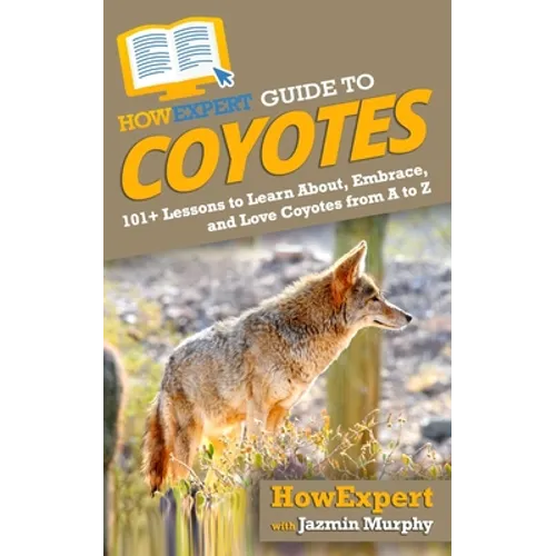 HowExpert Guide to Coyotes: 101+ Lessons to Learn About, Embrace, and Love Coyotes from A to Z
