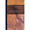 Antimony: Its History, Chemistry, Mineralogy, Geology, Metallurgy, Uses, Preparations, Analysis, Production, and Valuation; With