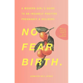 No Fear Birth: A Modern Girl's Guide to an Insanely Positive Pregnancy & Delivery