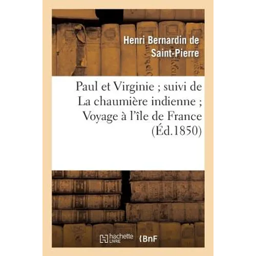 Paul Et Virginie Suivi de la Chaumière Indienne Voyage À l'Île de France: Divers Extraits Des Études Et Harmonies de la Nature (Edition Épurée)