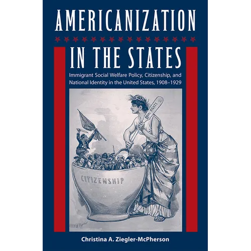 Americanization in the States: Immigrant Social Welfare Policy, Citizenship, and National Identity in the United States, 1908-1929
