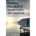 Moral Majesty, Spiritual Splendor: A Christian Handbook of Human Basics