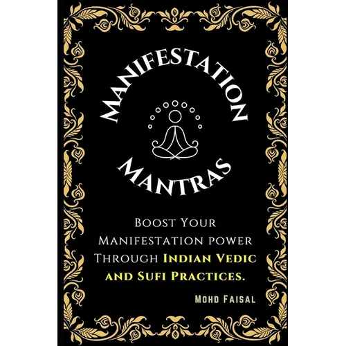 The Manifestation Mantras: Boost Your Manifestation Power Through Indian Vedic and Sufi Practices.
