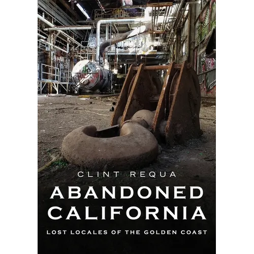 Abandoned California: Lost Locales of the Golden Coast