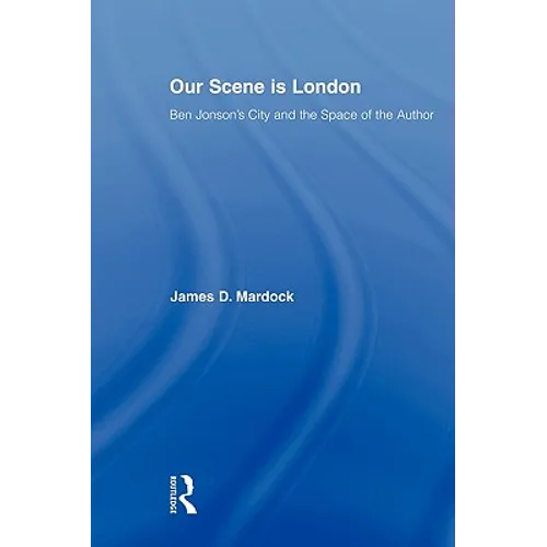Our Scene is London: Ben Jonson's City and the Space of the Author