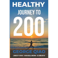Healthy Journey to 200: A Blueprint for Living Younger, Longer, Healthier, Happier and Stronger