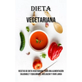Dieta Vegetariana: Recetas De Dieta Vegetariana Para Una Alimentación Saludable Y Equilibrada, Adelgazar Y Vivir Larga