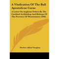 A Vindication Of The Bull Apostolicae Curae: A Letter On Anglican Orders By The Cardinal Archbishop And Bishops Of The Province Of Westminster (1898)