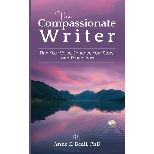 The Compassionate Writer: Find Your Voice, Enhance Your Story, and Touch Lives