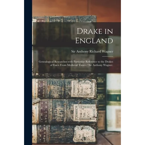 Drake in England: Genealogical Researches With Particular Reference to the Drakes of Essex From Medieval Times / Sir Anthony Wagner.