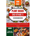 Plant Based Ckd Stage 5 Cookbook: Healthy and Delicious Low Sodium, Low Phosphorus and Low Potassium Recipes to Reverse Chronic Kidney Disease