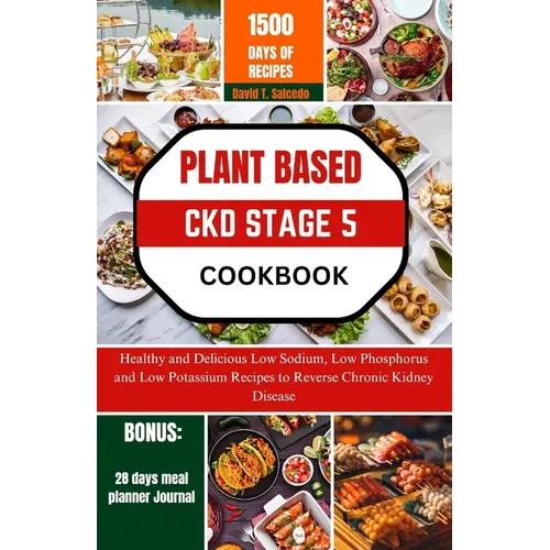 Plant Based Ckd Stage 5 Cookbook: Healthy and Delicious Low Sodium, Low Phosphorus and Low Potassium Recipes to Reverse Chronic Kidney Disease