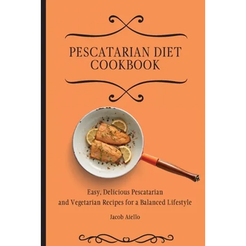 Pescatarian Diet Cookbook: Easy, Delicious Pescatarian and Vegetarian Recipes for a Balanced Lifestyle