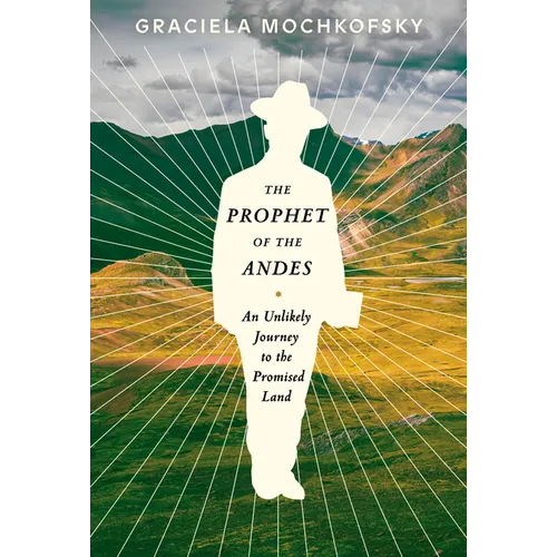 The Prophet of the Andes: An Unlikely Journey to the Promised Land