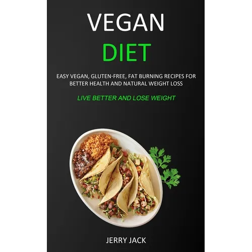 Vegan Diet: Easy Vegan, Gluten-free, Fat Burning Recipes for Better Health and Natural Weight Loss (Live Better and Lose Weight)