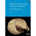 Death in the Iron Age of Eastern England: An Interdisciplinary Analysis of Human Remains from 800 BC - AD 60
