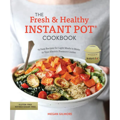 The Fresh and Healthy Instant Pot Cookbook: 75 Easy Recipes for Light Meals to Make in Your Electric Pressure Cooker
