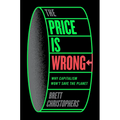 The Price Is Wrong: Why Capitalism Won't Save the Planet