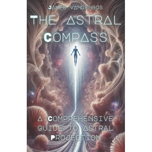 The Astral Compass: A Comprehensive Guide to Astral Projection