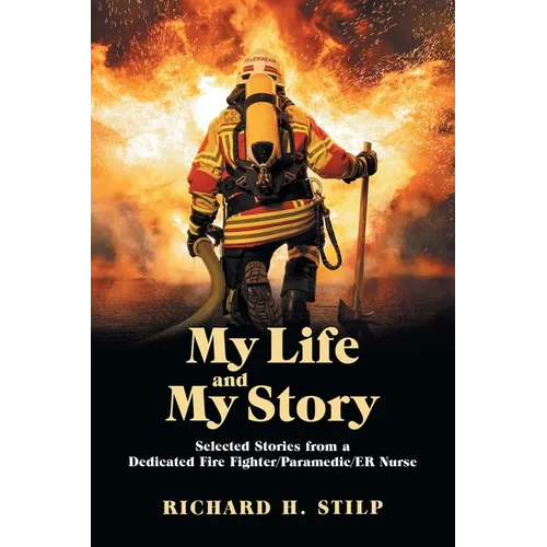 My Life and My Stories: Selected Stories from a Dedicated Fire Fighter/Paramedic/Er Nurse