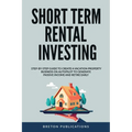 Short Term Rental Investing: Step-By-Step Guide to Create a Vacation Property Business on Autopilot to Generate Passive Income and Retire Early