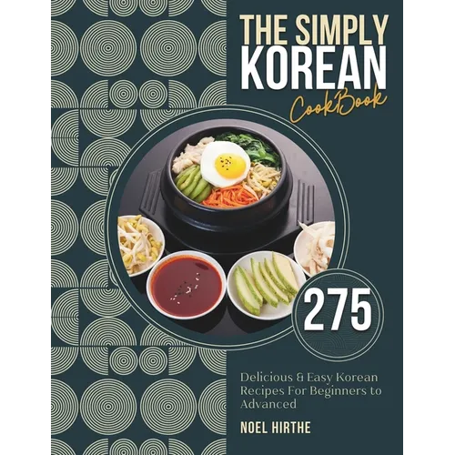 The Simply Korean Cookbook: 275 Delicious & Easy Korean Recipes For Beginners to Advanced