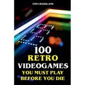 100 Retro Videogames You Must Play Before You Die