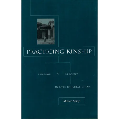Practicing Kinship: Lineage and Descent in Late Imperial China