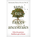 Sana Tus Raíces Ancestrales: Libera Los Patrones Familiares Que Te Frenan