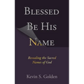Blessed Be His Name: Revealing the Sacred Names of God