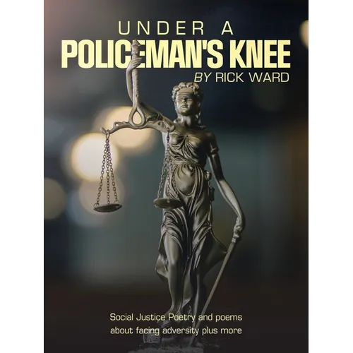 Under a Policeman's Knee: Social Justice Poetry and Poems About Facing Adversity Plus More