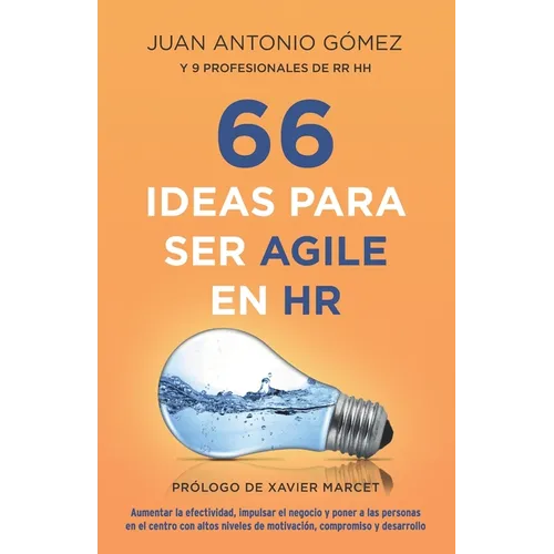 66 Ideas Para Ser Agile En HR: Aumentar La Efectividad, Impulsar El Negocio Y Poner a Las Personas En El Centro Con Altos Niveles de Motivación, Comp